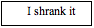 Text Box: I shrank it